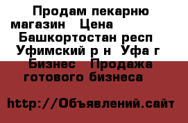 Продам пекарню магазин › Цена ­ 215 000 - Башкортостан респ., Уфимский р-н, Уфа г. Бизнес » Продажа готового бизнеса   